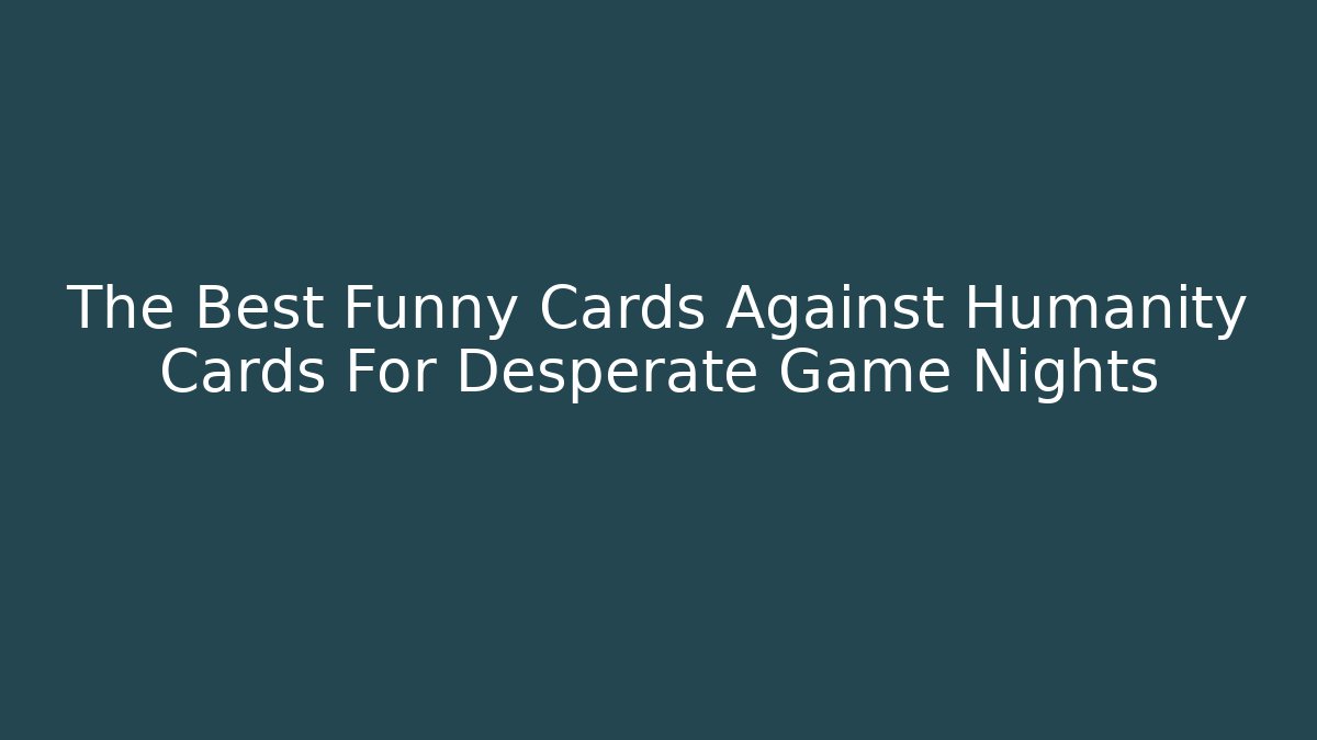 The Best Funny Cards Against Humanity Cards For Desperate Game Nights