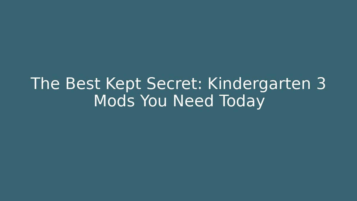 The Best Kept Secret: Kindergarten 3 Mods You Need Today