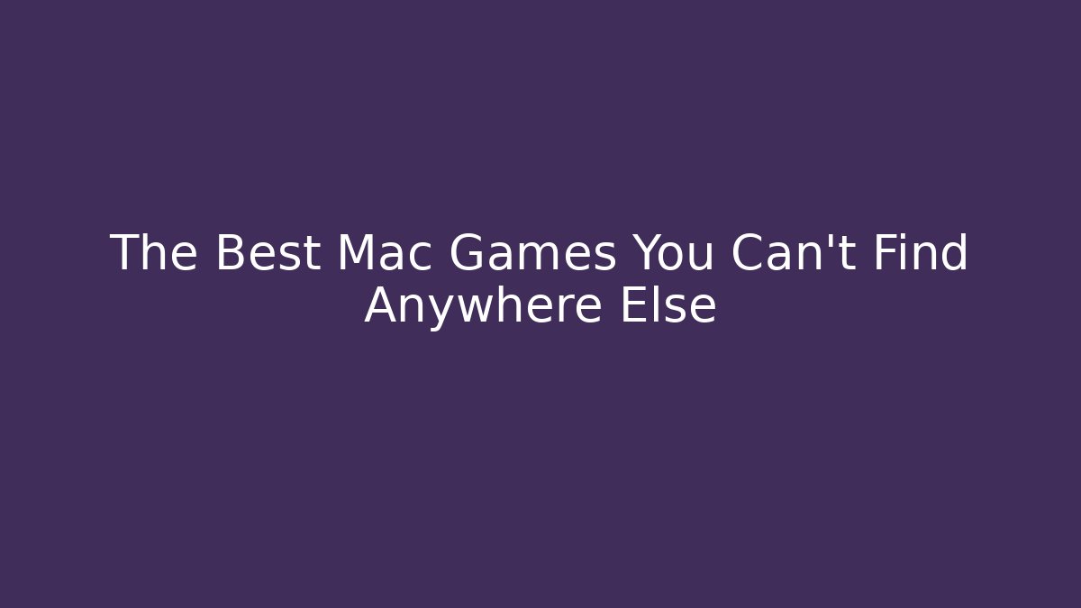 The Best Mac Games You Can’t Find Anywhere Else