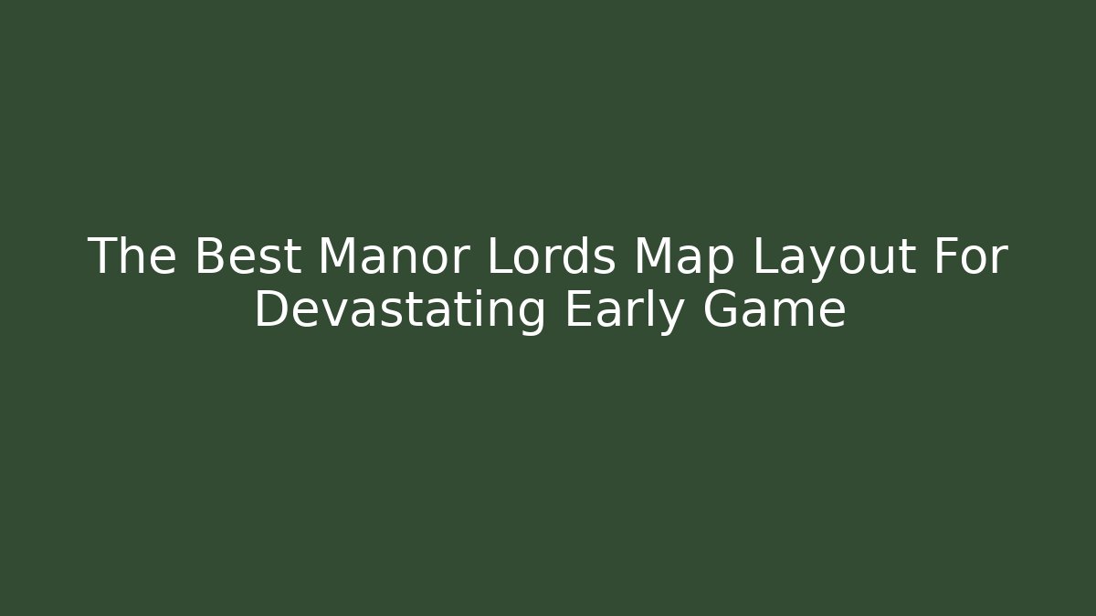 The Best Manor Lords Map Layout For Devastating Early Game