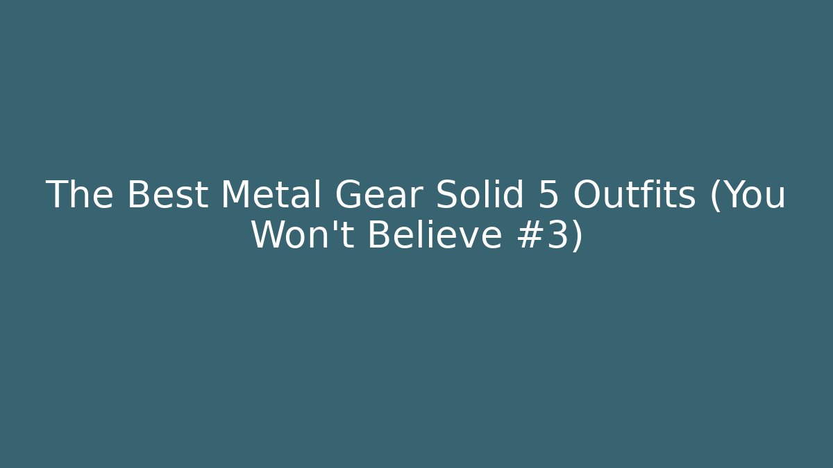 The Best Metal Gear Solid 5 Outfits (You Won't Believe #3)