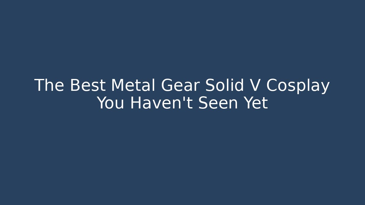 The Best Metal Gear Solid V Cosplay You Haven't Seen Yet