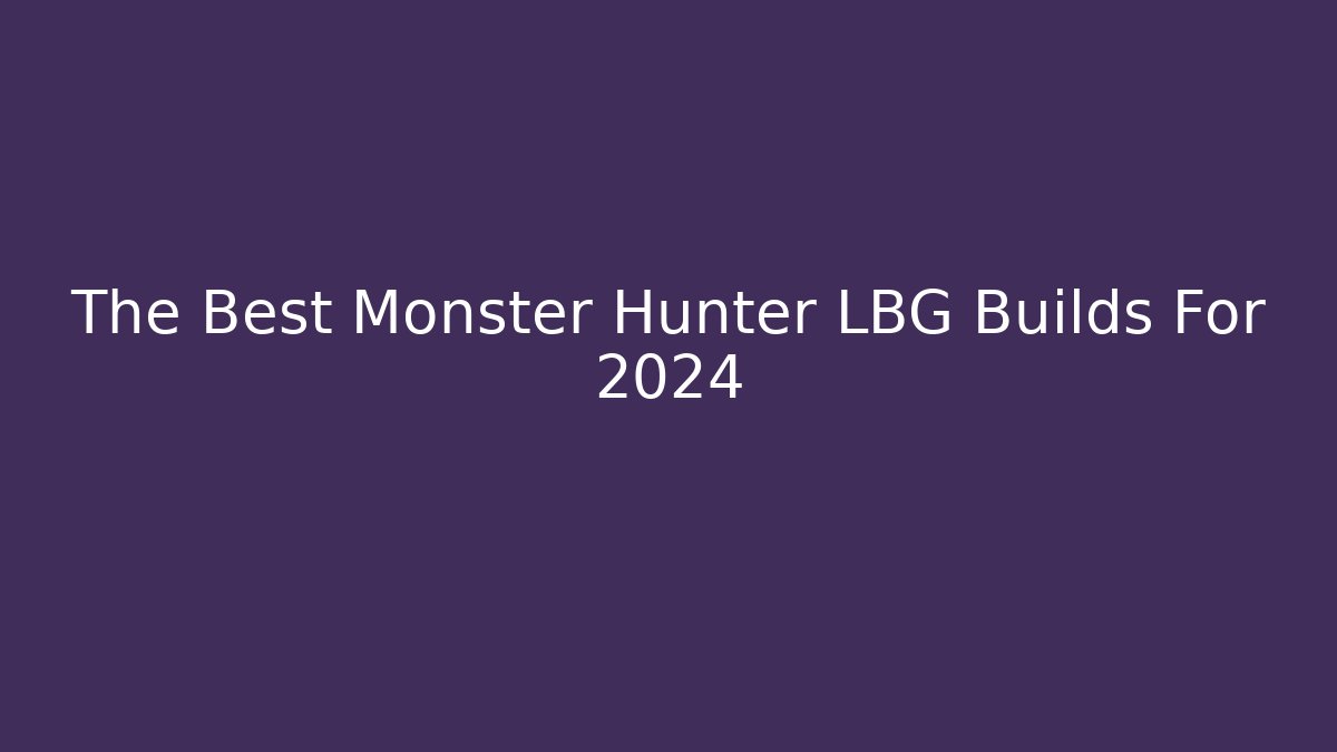 The Best Monster Hunter LBG Builds For 2024