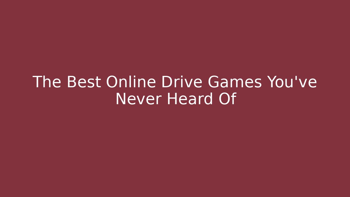 The Best Online Drive Games You’ve Never Heard Of
