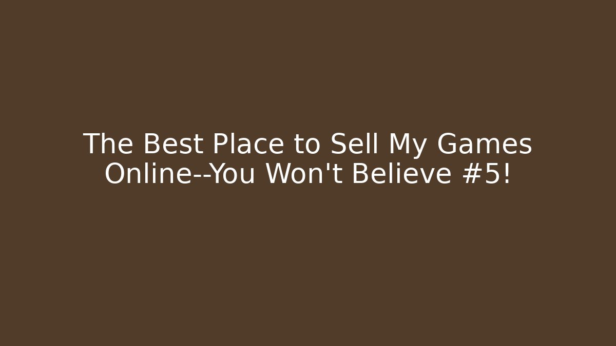 The Best Place to Sell My Games Online—You Won’t Believe #5!