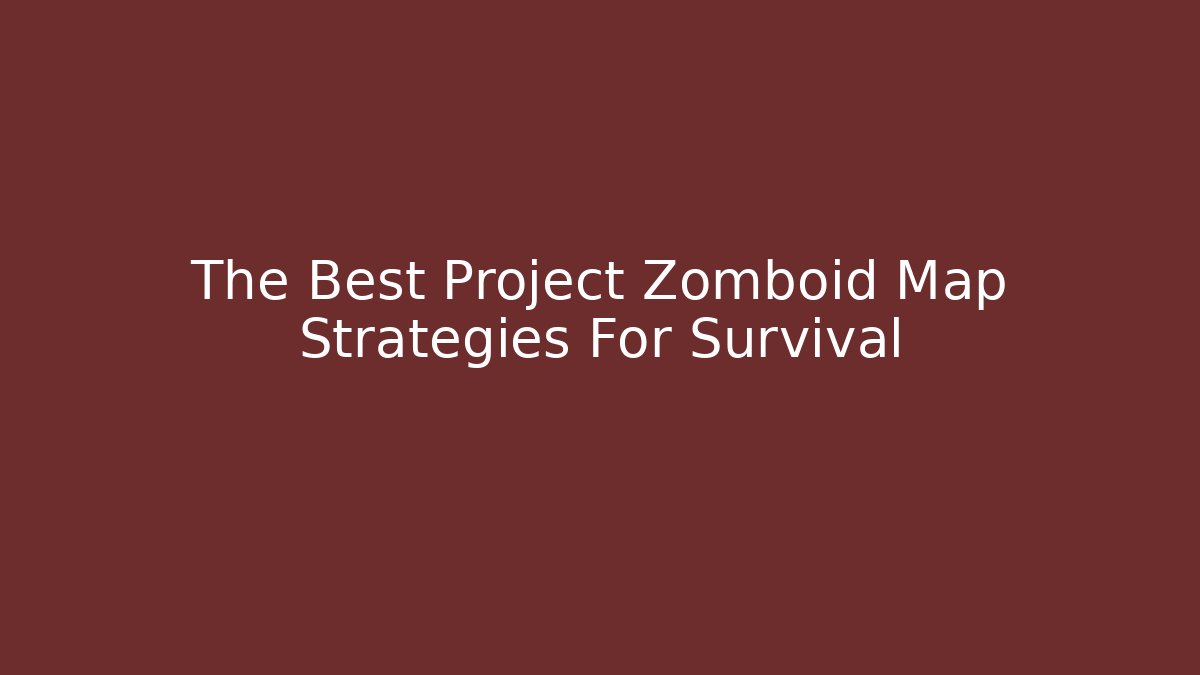 The Best Project Zomboid Map Strategies For Survival