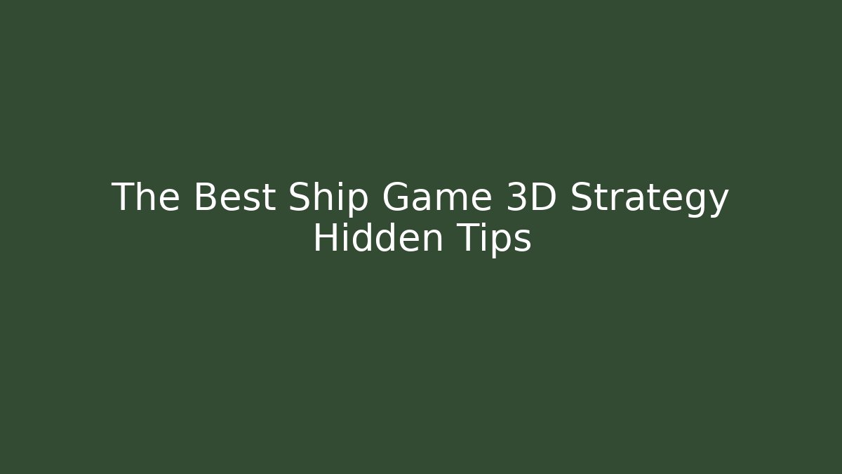 The Best Ship Game 3D Strategy Hidden Tips