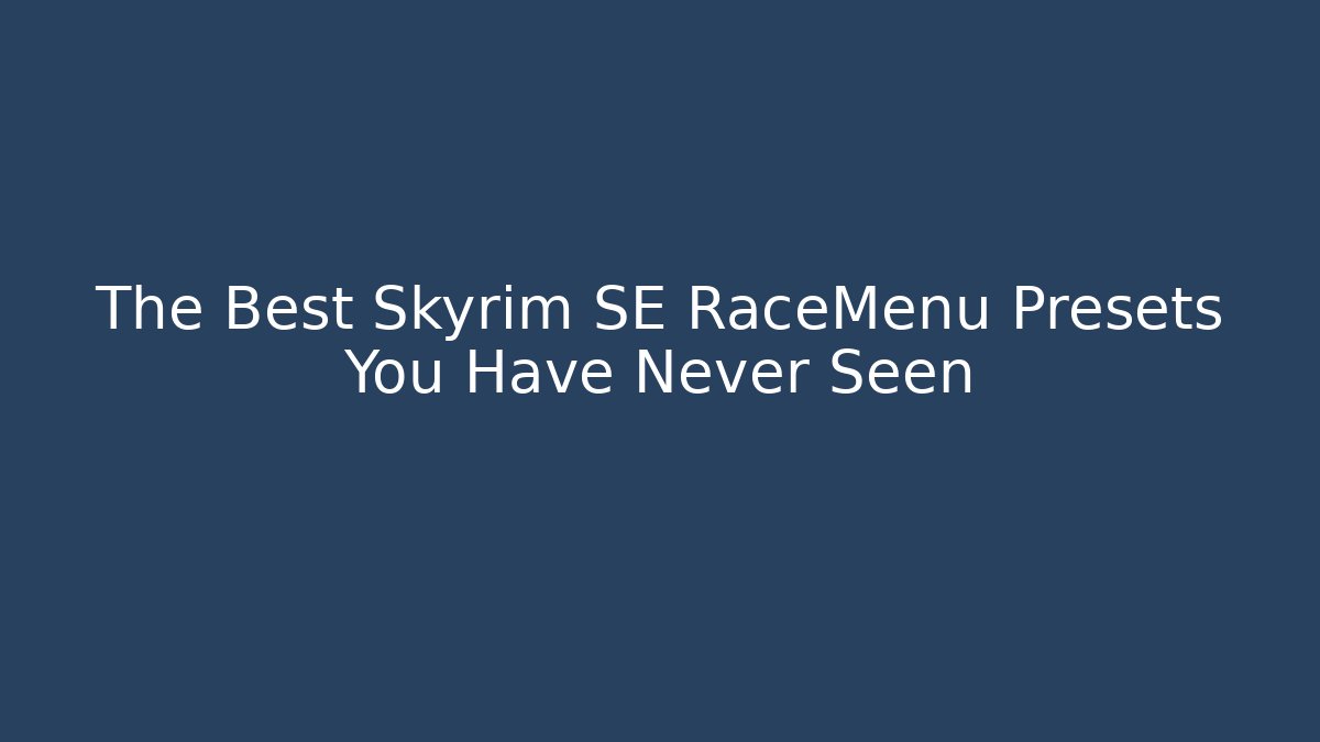 The Best Skyrim SE RaceMenu Presets You Have Never Seen