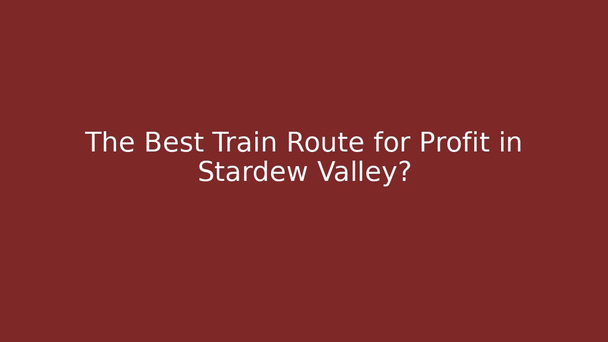 The Best Train Route for Profit in Stardew Valley?