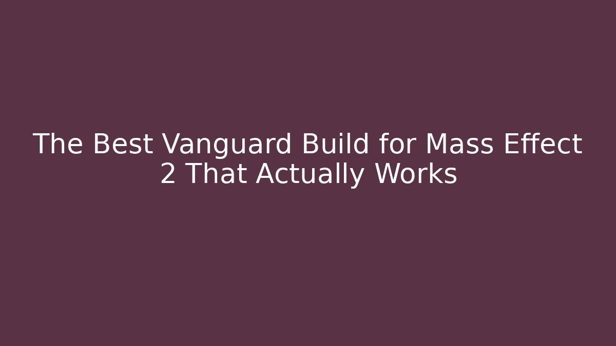 The Best Vanguard Build for Mass Effect 2 That Actually Works