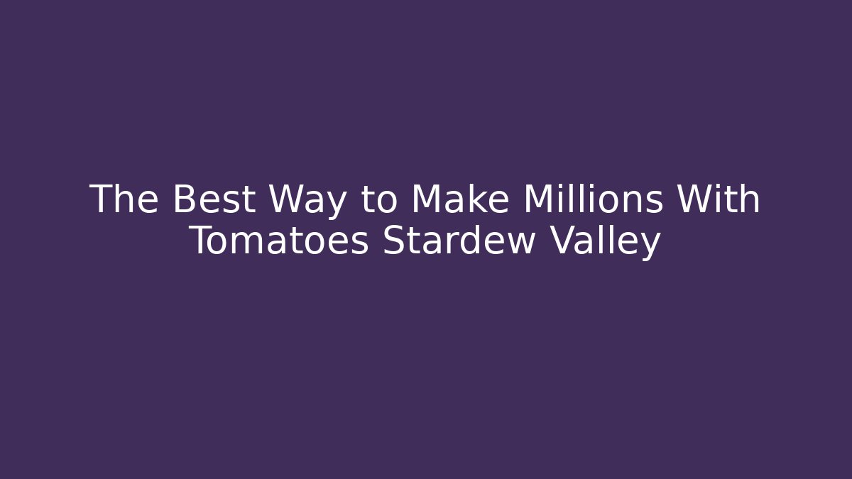 The Best Way to Make Millions With Tomatoes Stardew Valley