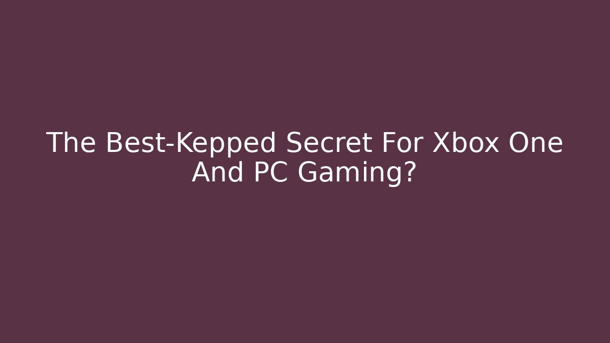 The Best-Kepped Secret For Xbox One And PC Gaming?