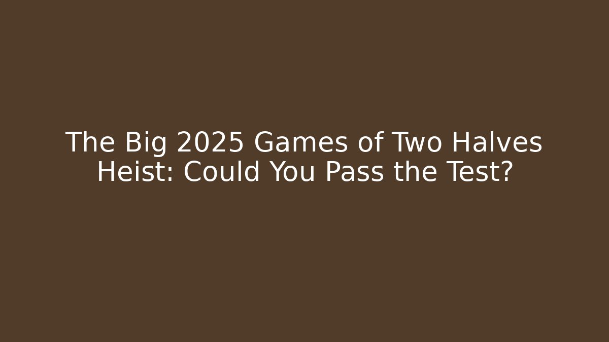 The Big 2025 Games of Two Halves Heist: Could You Pass the Test?