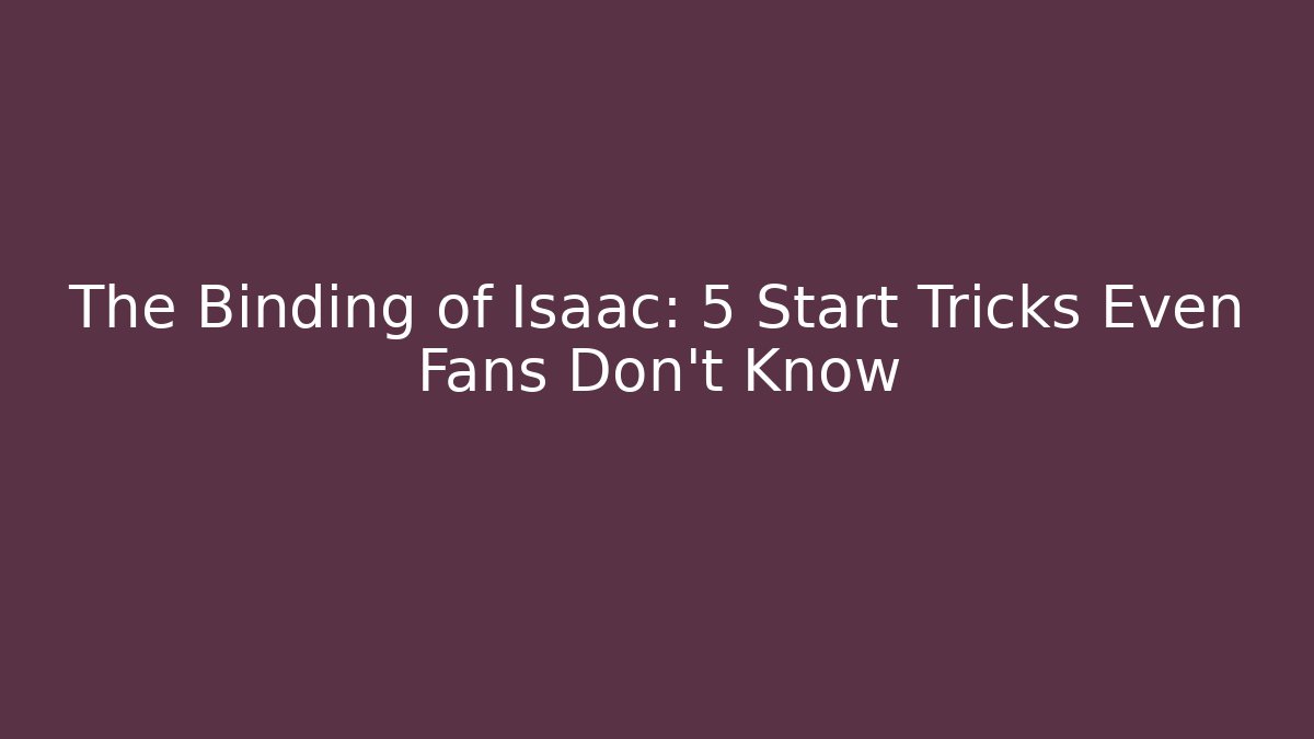 The Binding of Isaac: 5 Start Tricks Even Fans Don't Know