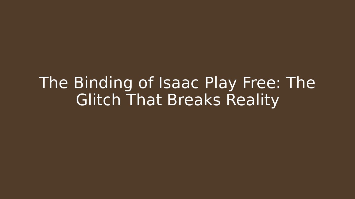The Binding of Isaac Play Free: The Glitch That Breaks Reality
