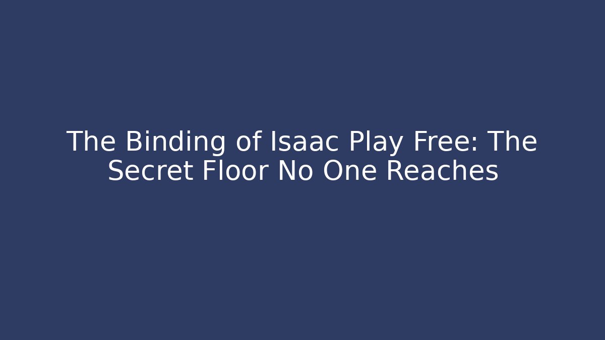 The Binding of Isaac Play Free: The Secret Floor No One Reaches