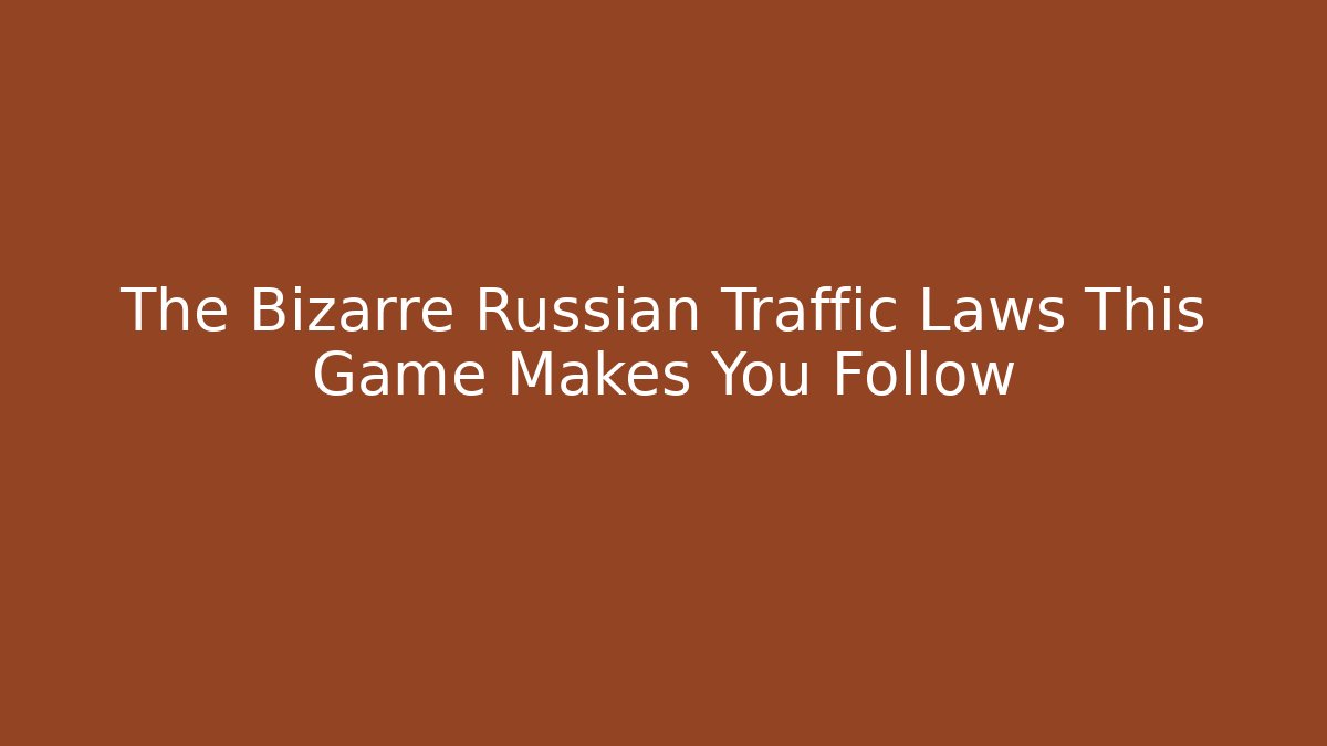 The Bizarre Russian Traffic Laws This Game Makes You Follow