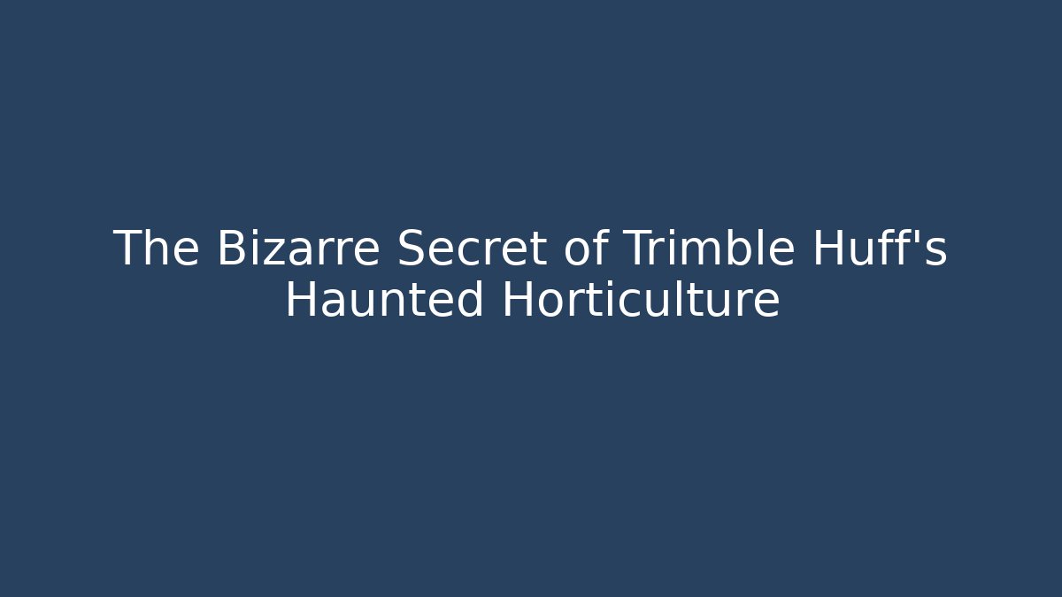 The Bizarre Secret of Trimble Huff's Haunted Horticulture