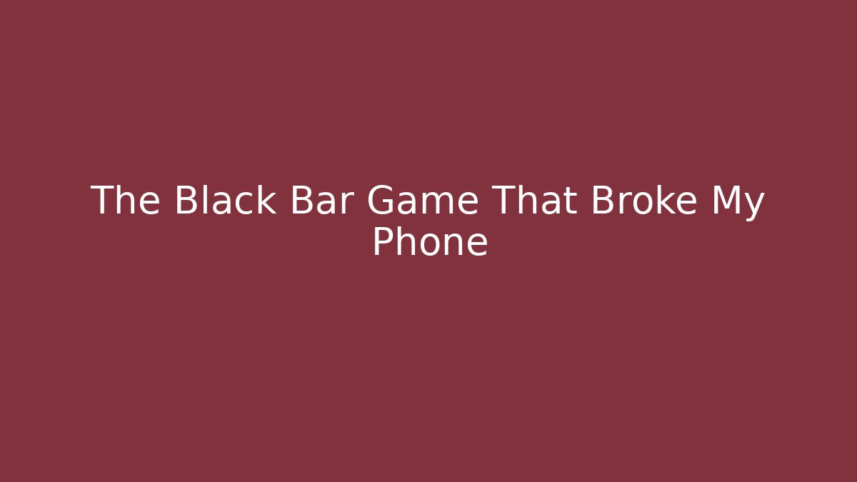 The Black Bar Game That Broke My Phone