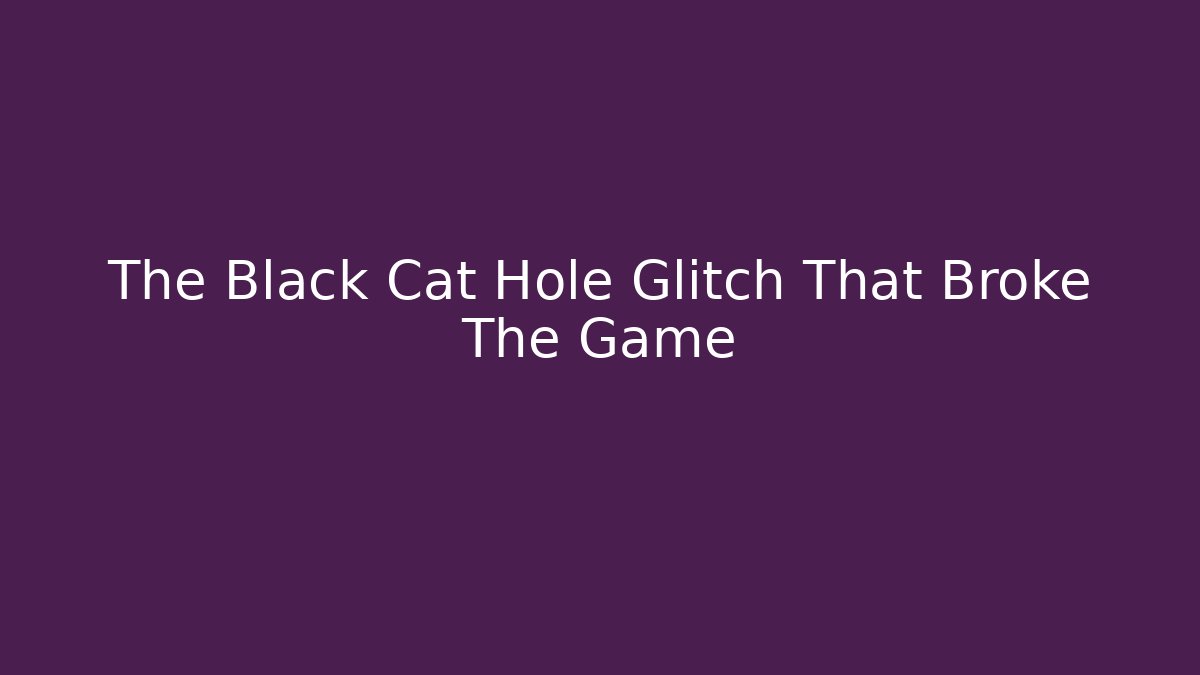 The Black Cat Hole Glitch That Broke The Game