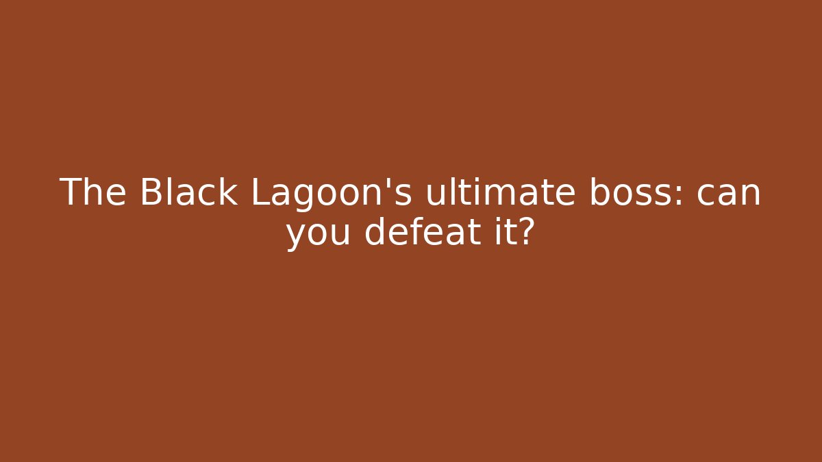 The Black Lagoon’s ultimate boss: can you defeat it?
