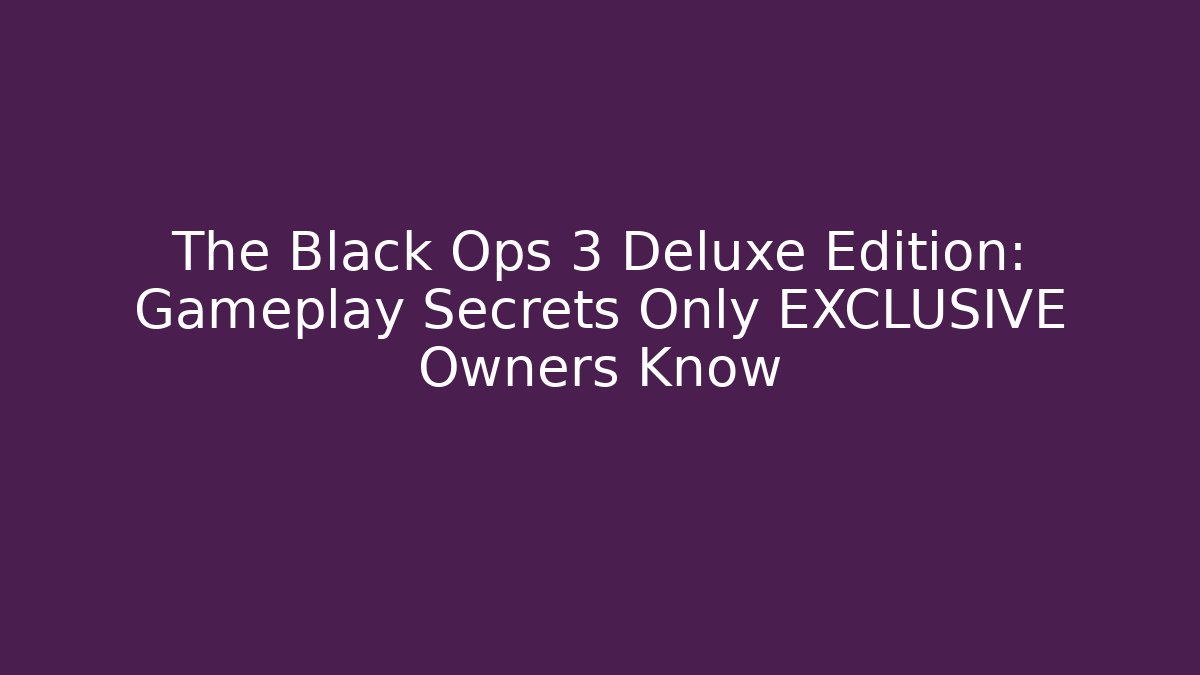 The Black Ops 3 Deluxe Edition: Gameplay Secrets Only EXCLUSIVE Owners Know
