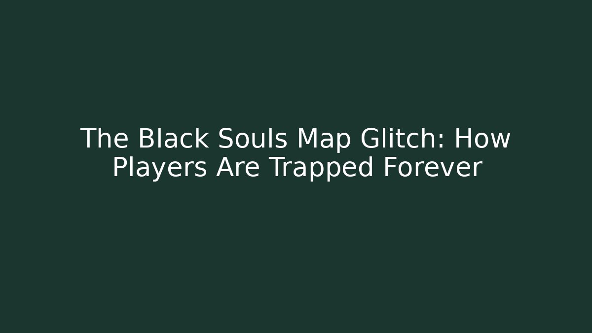 The Black Souls Map Glitch: How Players Are Trapped Forever