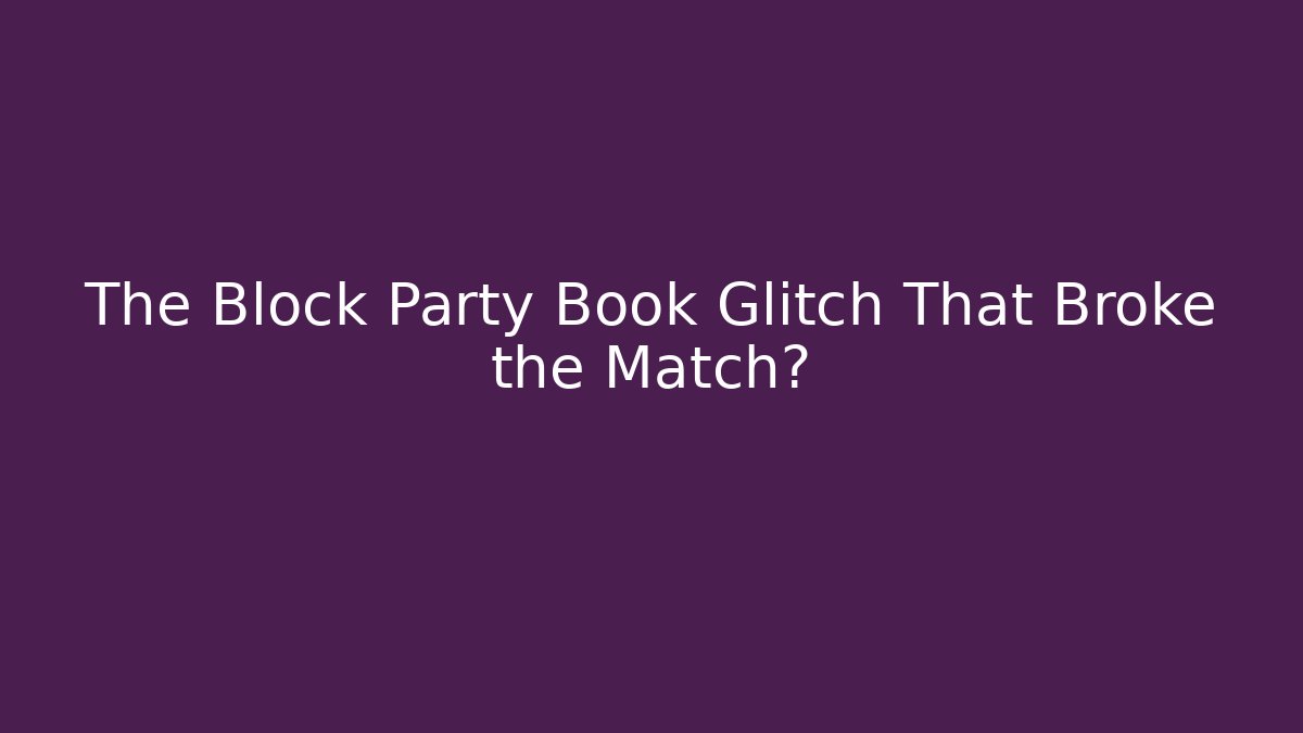 The Block Party Book Glitch That Broke the Match?