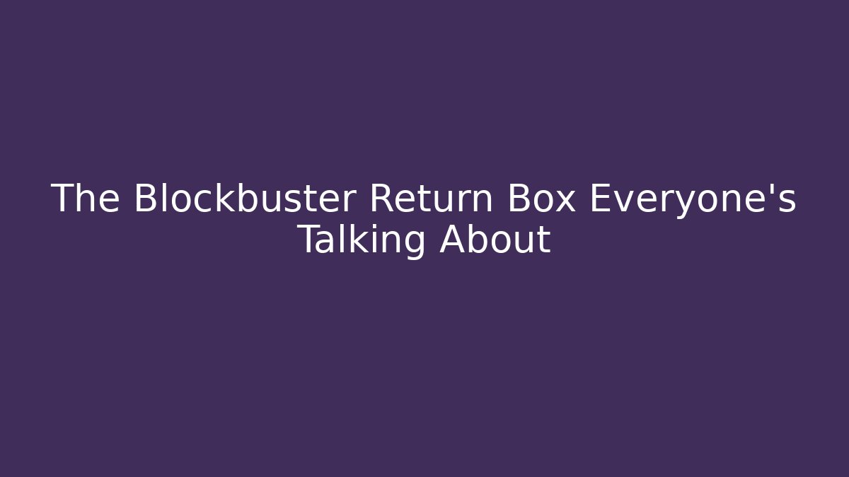 The Blockbuster Return Box Everyone’s Talking About