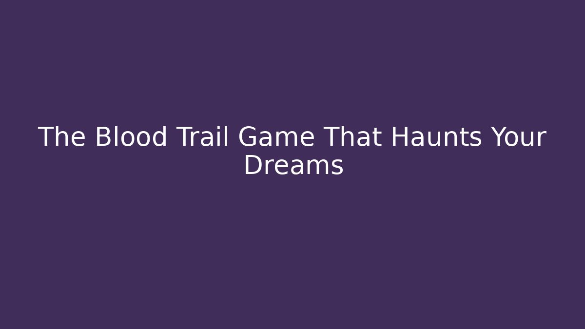 The Blood Trail Game That Haunts Your Dreams