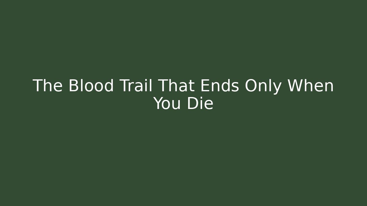 The Blood Trail That Ends Only When You Die