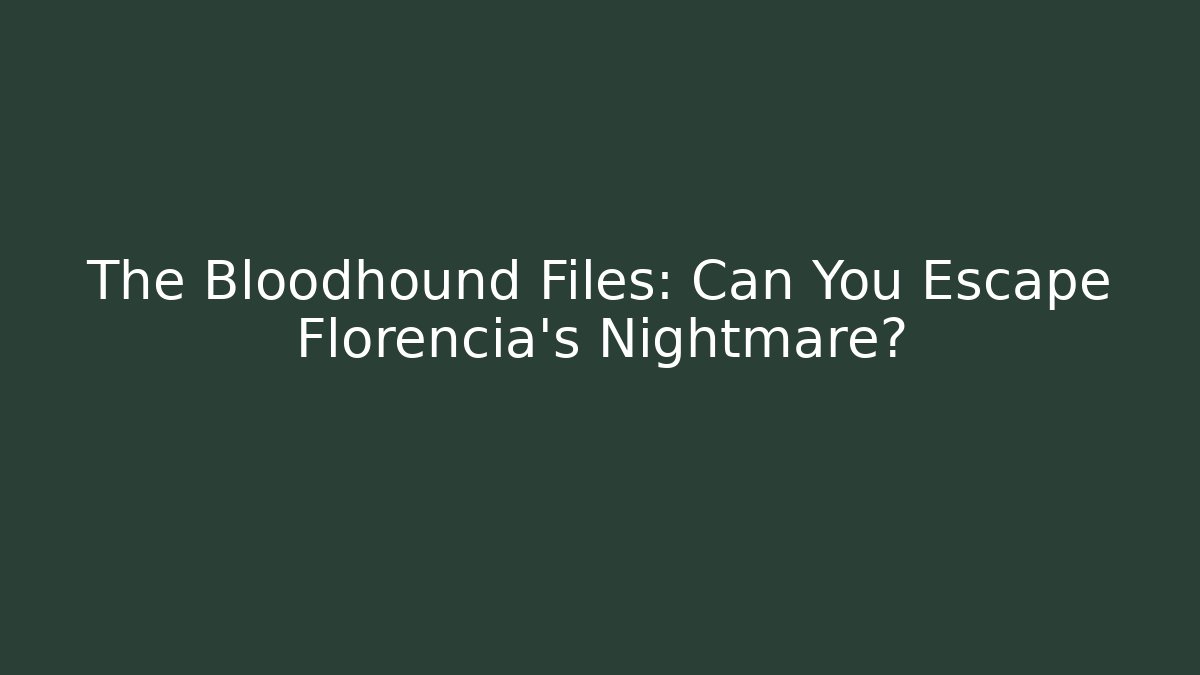 The Bloodhound Files: Can You Escape Florencia's Nightmare?
