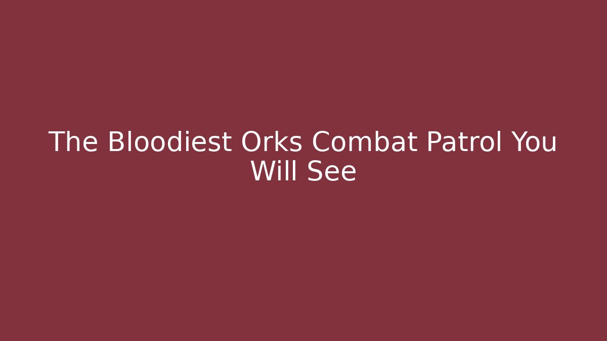 The Bloodiest Orks Combat Patrol You Will See