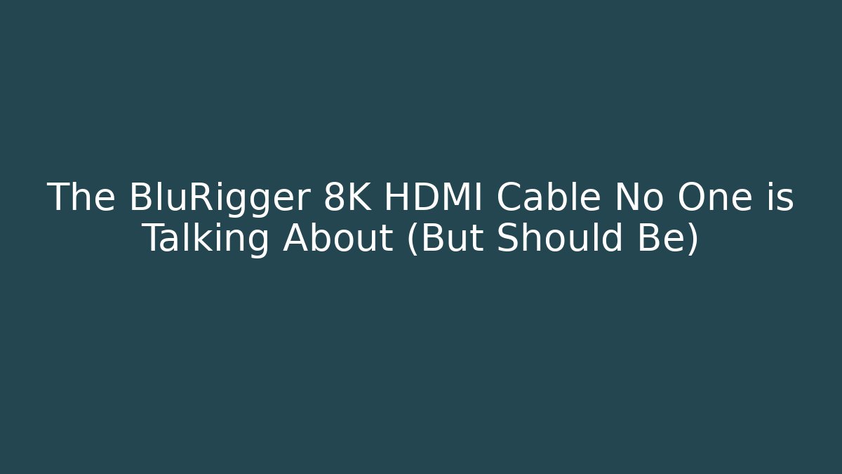 The BluRigger 8K HDMI Cable No One is Talking About (But Should Be)