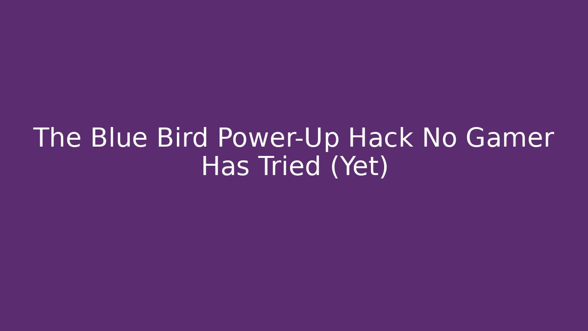 The Blue Bird Power-Up Hack No Gamer Has Tried (Yet)