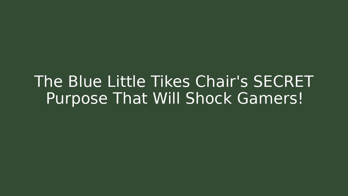 The Blue Little Tikes Chair’s SECRET Purpose That Will Shock Gamers!