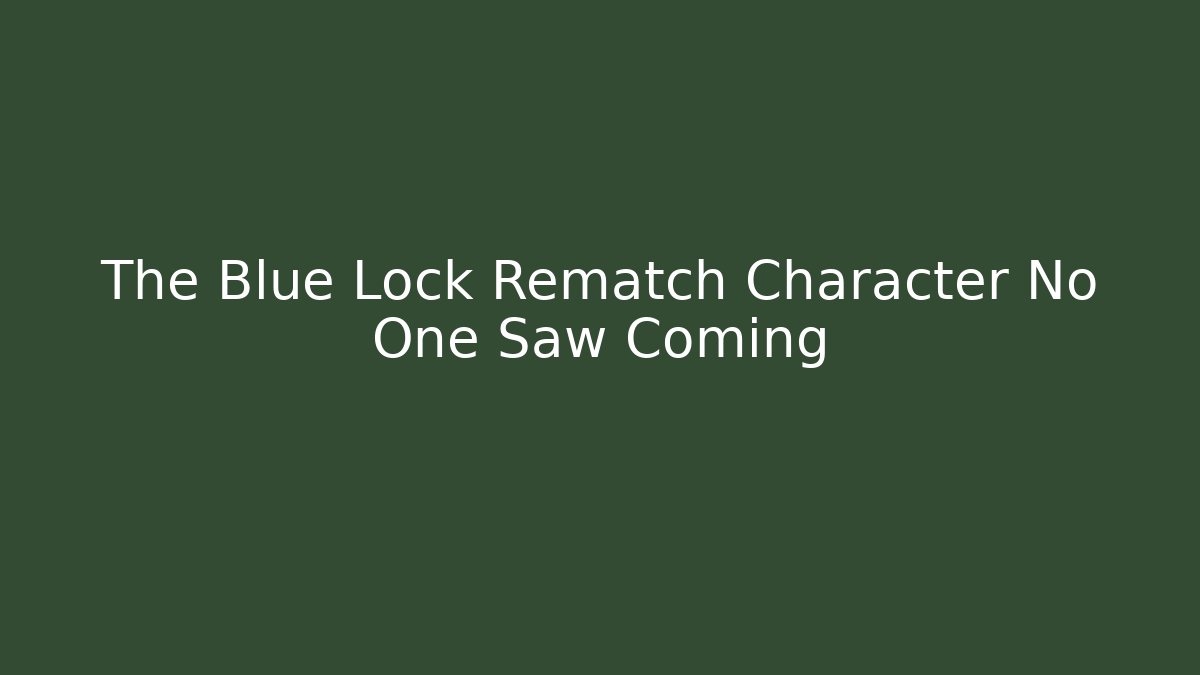The Blue Lock Rematch Character No One Saw Coming