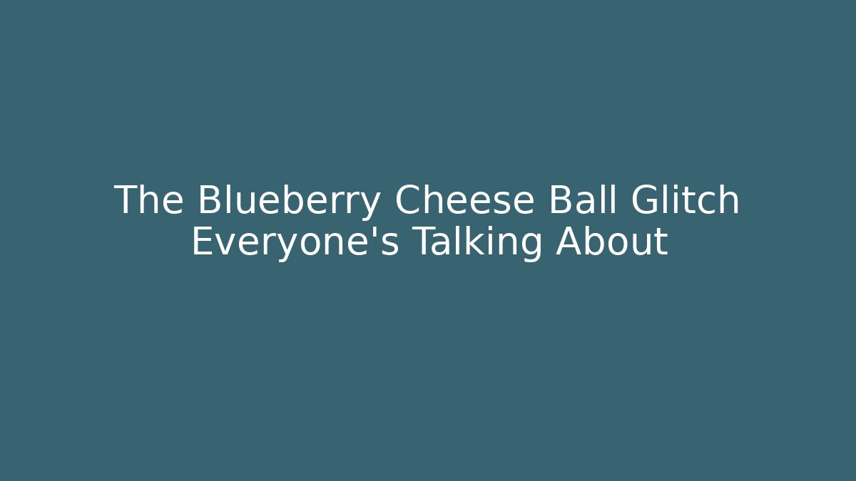 The Blueberry Cheese Ball Glitch Everyone’s Talking About