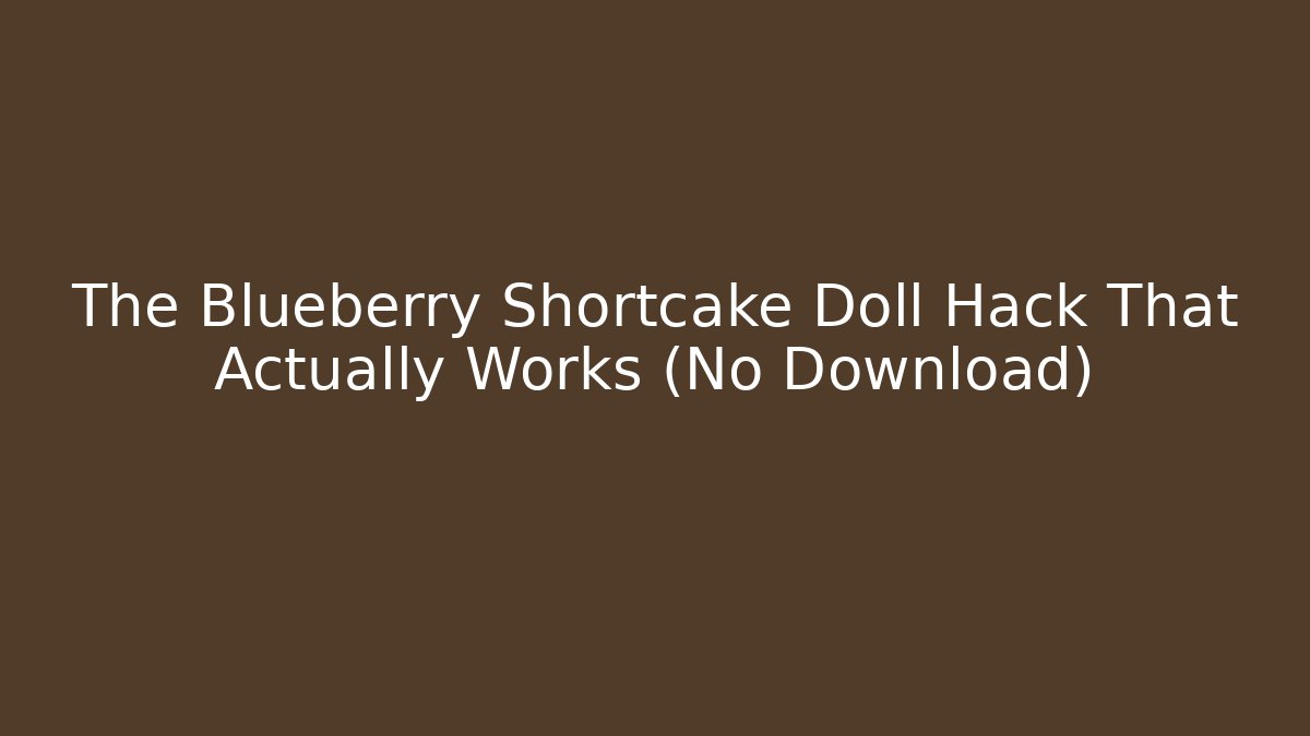 The Blueberry Shortcake Doll Hack That Actually Works (No Download)