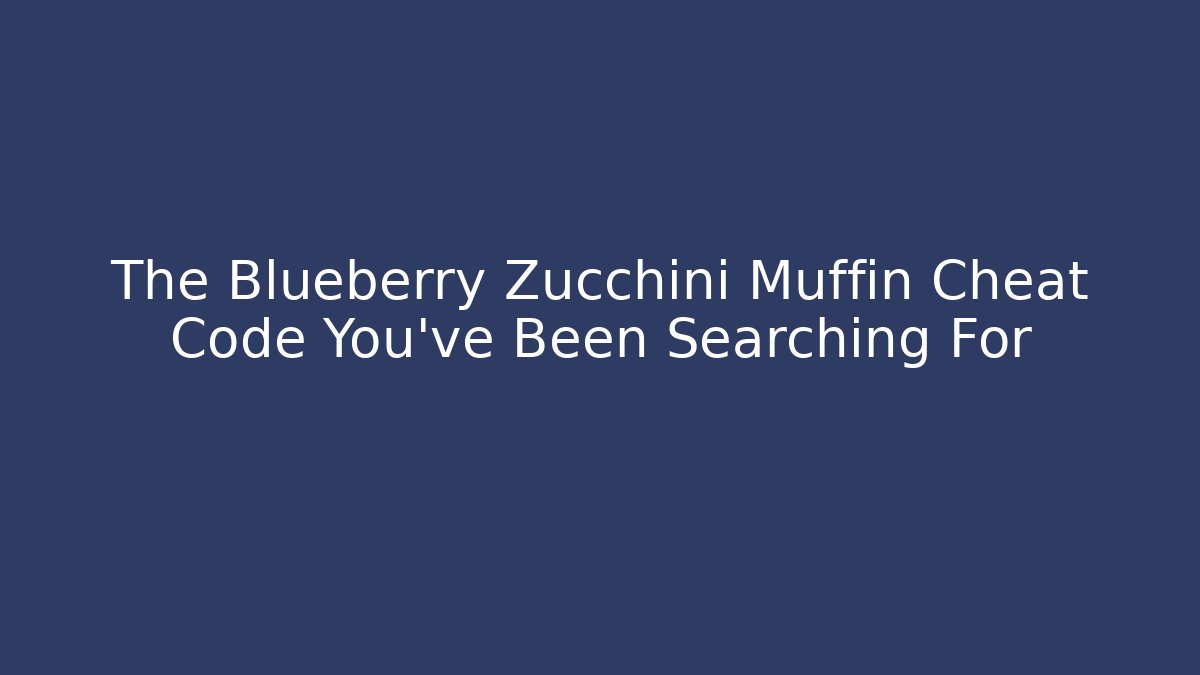 The Blueberry Zucchini Muffin Cheat Code You’ve Been Searching For