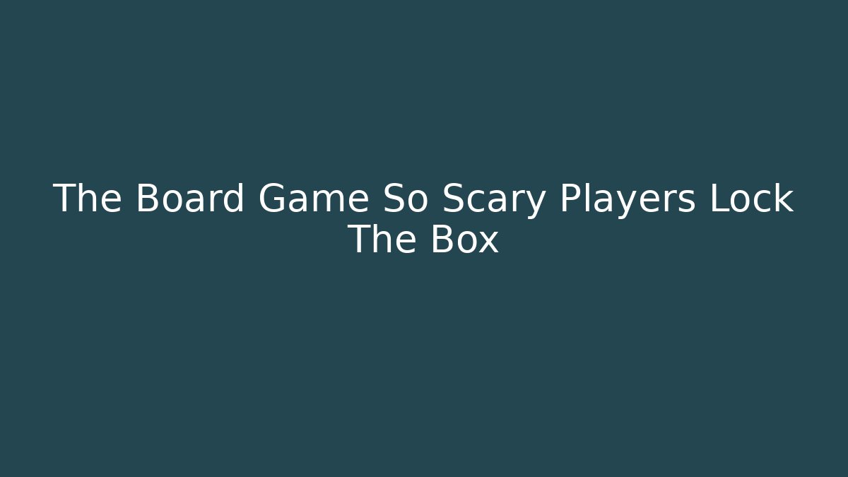 The Board Game So Scary Players Lock The Box