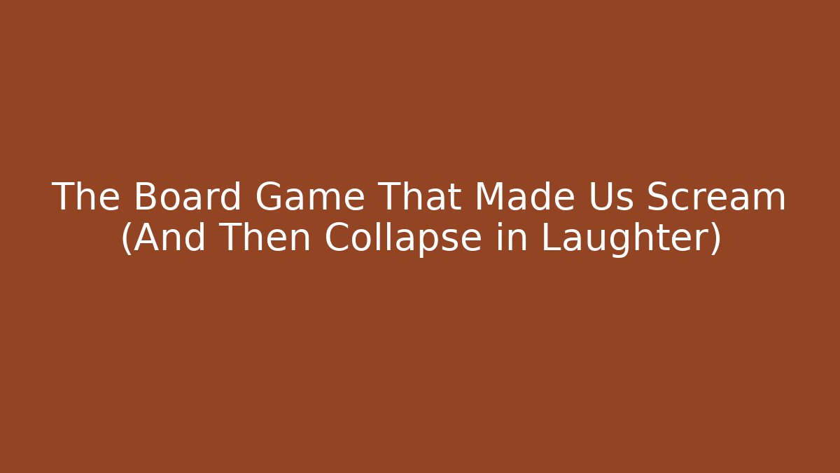 The Board Game That Made Us Scream (And Then Collapse in Laughter)