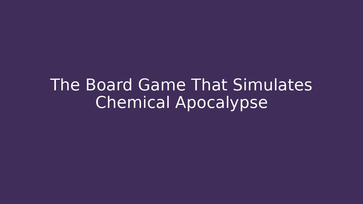 The Board Game That Simulates Chemical Apocalypse