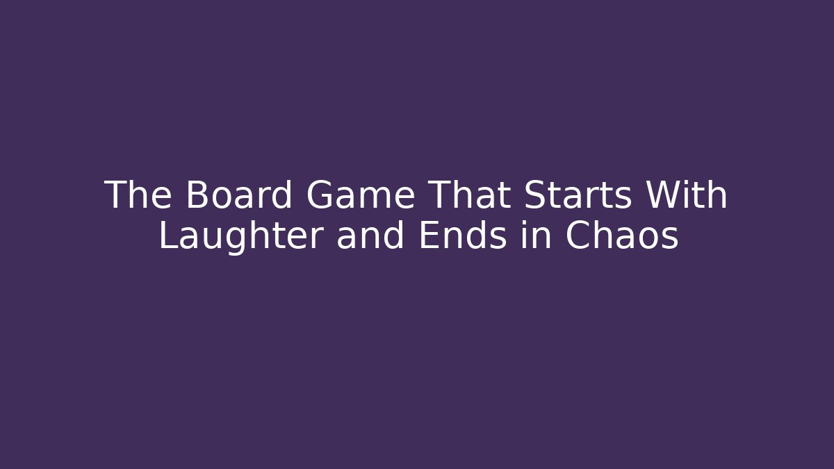 The Board Game That Starts With Laughter and Ends in Chaos