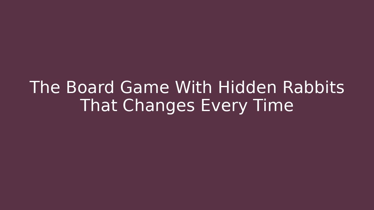 The Board Game With Hidden Rabbits That Changes Every Time - Felix Cat Insurance