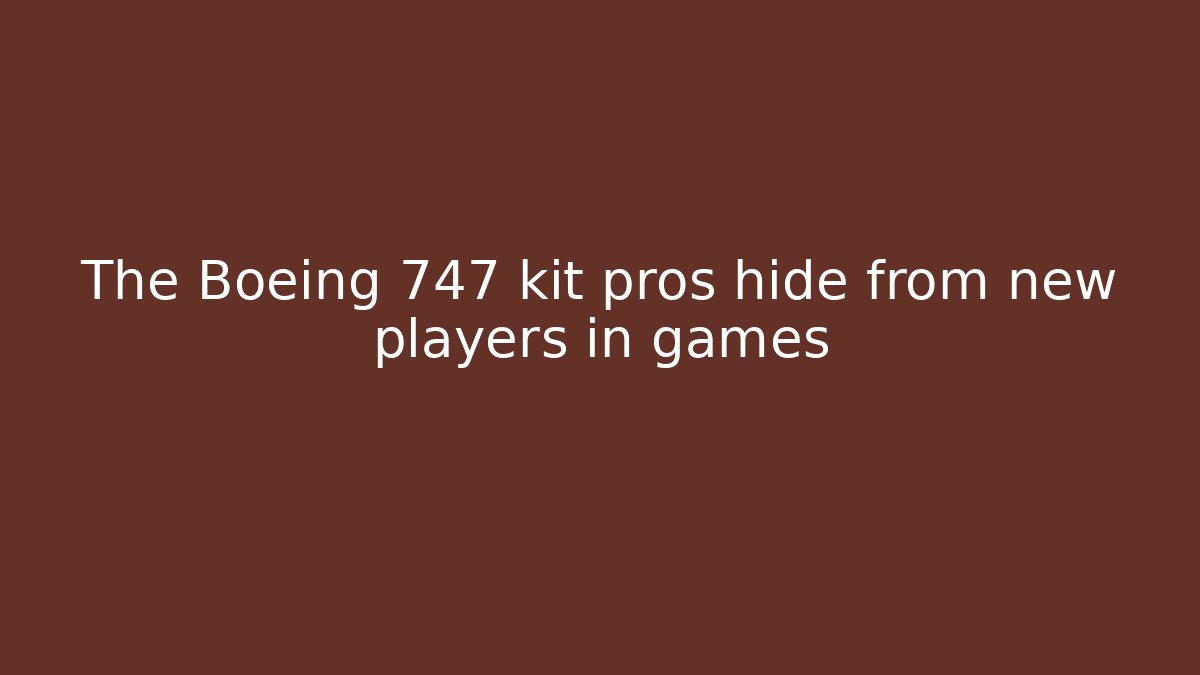 The Boeing 747 kit pros hide from new players in games