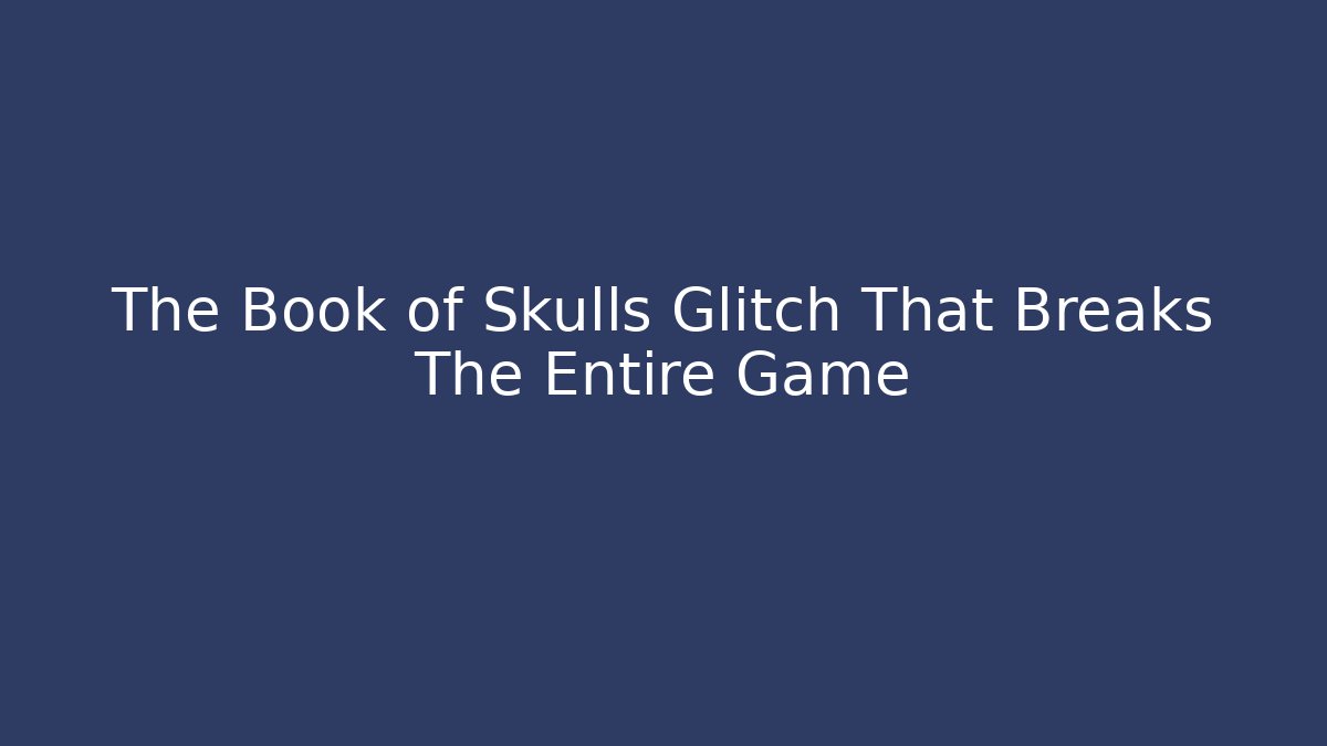 The Book of Skulls Glitch That Breaks The Entire Game