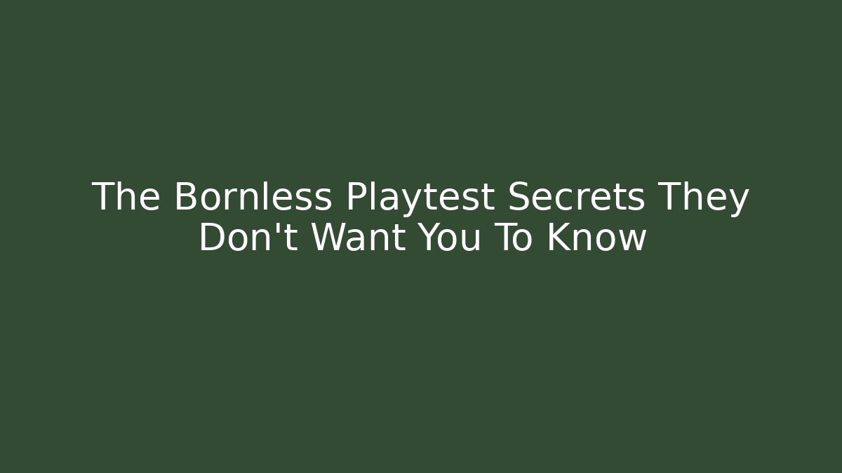 The Bornless Playtest Secrets They Don't Want You To Know