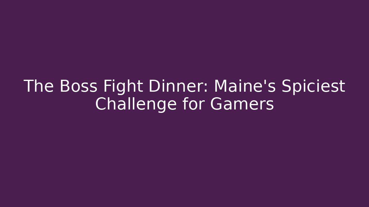 The Boss Fight Dinner: Maine's Spiciest Challenge for Gamers