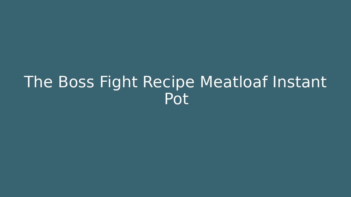 The Boss Fight Recipe Meatloaf Instant Pot - Felix Cat Insurance